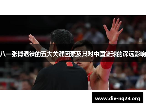 八一张博退役的五大关键因素及其对中国篮球的深远影响
