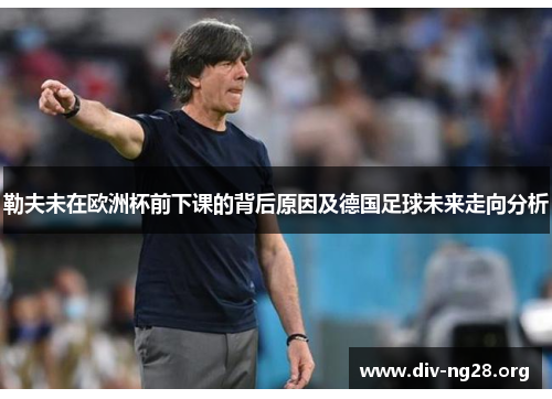 勒夫未在欧洲杯前下课的背后原因及德国足球未来走向分析