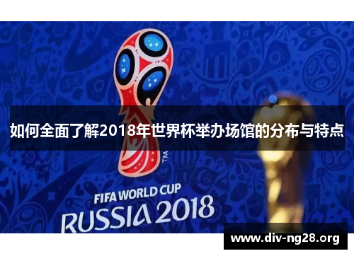 如何全面了解2018年世界杯举办场馆的分布与特点