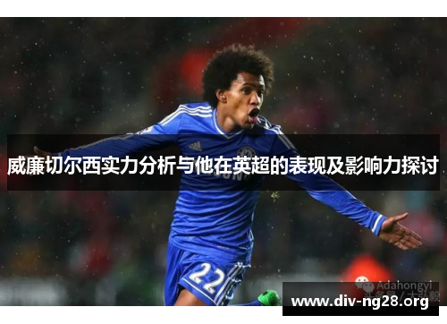 威廉切尔西实力分析与他在英超的表现及影响力探讨