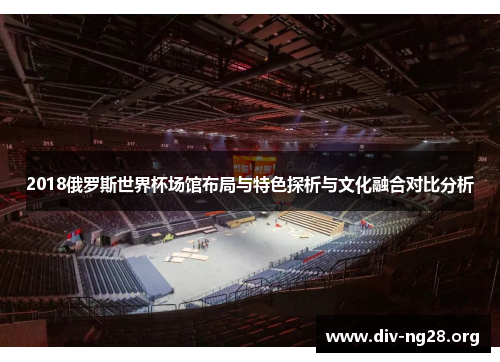 2018俄罗斯世界杯场馆布局与特色探析与文化融合对比分析