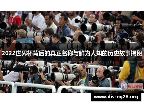 2022世界杯背后的真正名称与鲜为人知的历史故事揭秘