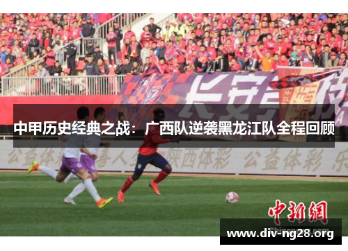 中甲历史经典之战：广西队逆袭黑龙江队全程回顾