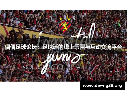 偶偶足球论坛：足球迷的线上乐园与互动交流平台