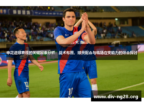 申花进球表现的关键因素分析：战术布置、球员配合与临场应变能力的综合探讨