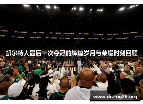 凯尔特人最后一次夺冠的辉煌岁月与荣耀时刻回顾
