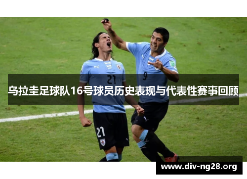 乌拉圭足球队16号球员历史表现与代表性赛事回顾