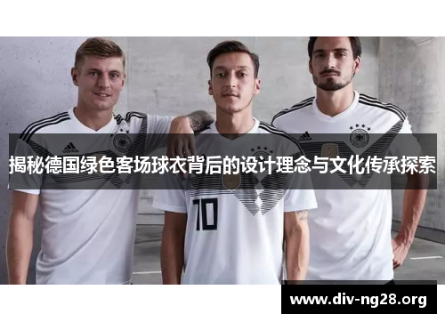 揭秘德国绿色客场球衣背后的设计理念与文化传承探索