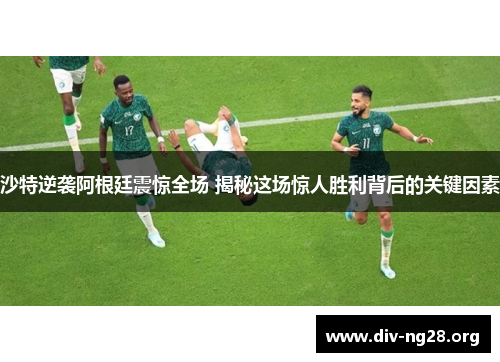 沙特逆袭阿根廷震惊全场 揭秘这场惊人胜利背后的关键因素