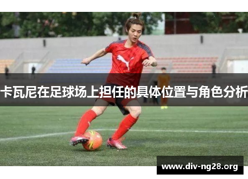 卡瓦尼在足球场上担任的具体位置与角色分析