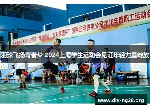 羽球飞扬青春梦 2024上海学生运动会见证年轻力量绽放