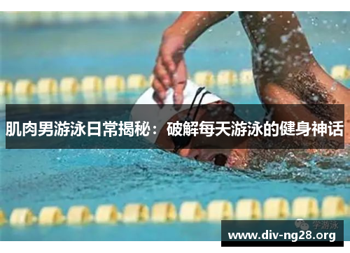 肌肉男游泳日常揭秘：破解每天游泳的健身神话