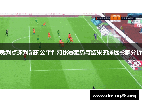 裁判点球判罚的公平性对比赛走势与结果的深远影响分析