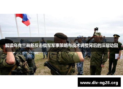 解读乌克兰最新反击俄军军事策略与战术调整背后的深层动因