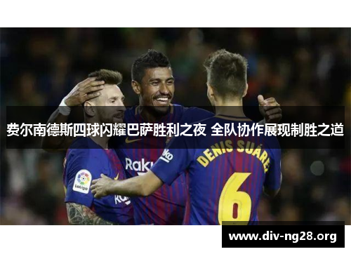 费尔南德斯四球闪耀巴萨胜利之夜 全队协作展现制胜之道