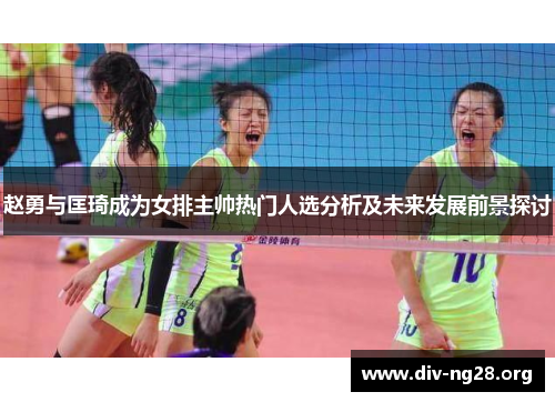 赵勇与匡琦成为女排主帅热门人选分析及未来发展前景探讨