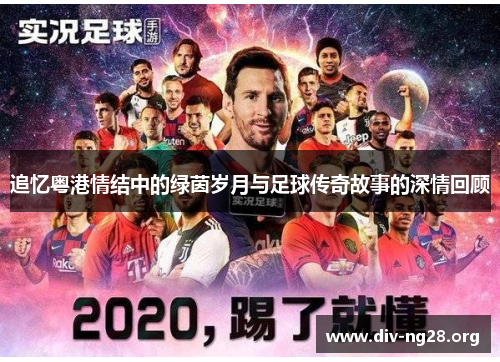 追忆粤港情结中的绿茵岁月与足球传奇故事的深情回顾