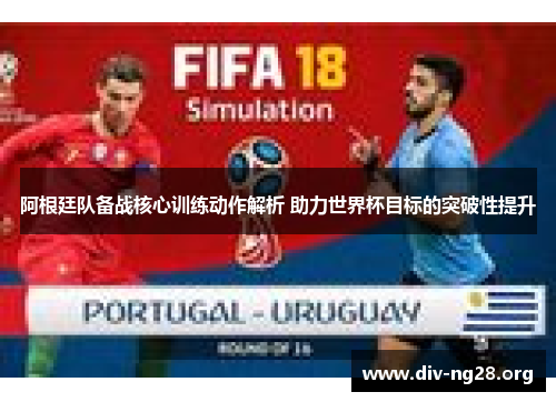 阿根廷队备战核心训练动作解析 助力世界杯目标的突破性提升
