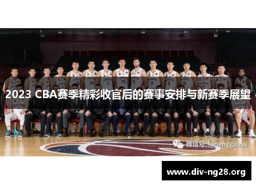 2023 CBA赛季精彩收官后的赛事安排与新赛季展望