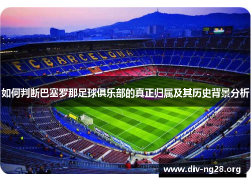 如何判断巴塞罗那足球俱乐部的真正归属及其历史背景分析