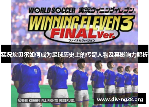 实况坎贝尔如何成为足球历史上的传奇人物及其影响力解析