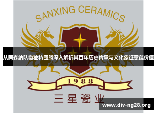 从阿森纳队徽独特图腾深入解析其百年历史传承与文化象征意蕴价值