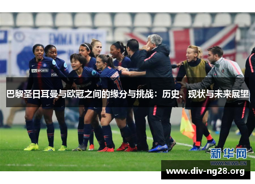 巴黎圣日耳曼与欧冠之间的缘分与挑战：历史、现状与未来展望