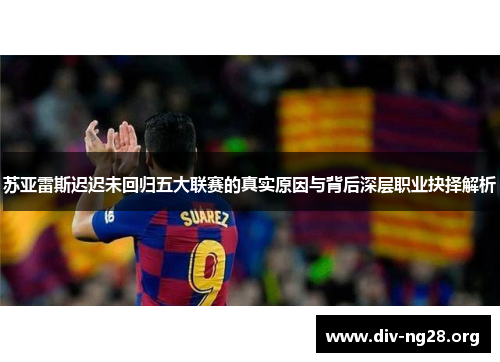 苏亚雷斯迟迟未回归五大联赛的真实原因与背后深层职业抉择解析