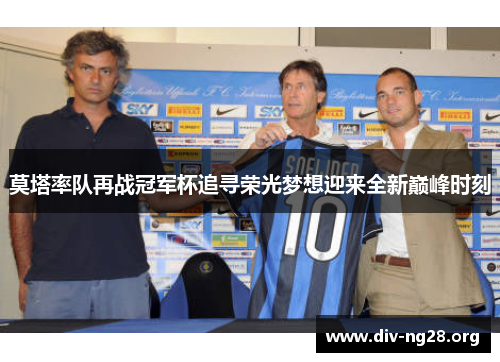 莫塔率队再战冠军杯追寻荣光梦想迎来全新巅峰时刻
