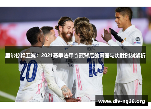 里尔惊艳卫冕：2021赛季法甲夺冠背后的策略与决胜时刻解析