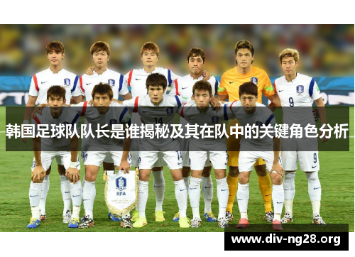韩国足球队队长是谁揭秘及其在队中的关键角色分析