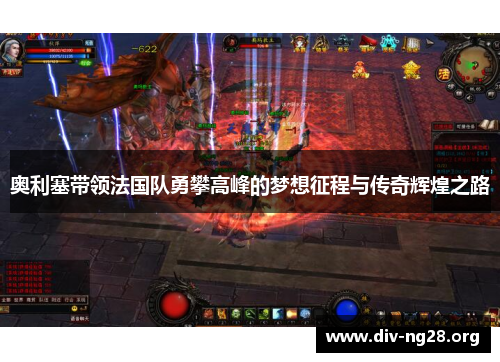 奥利塞带领法国队勇攀高峰的梦想征程与传奇辉煌之路