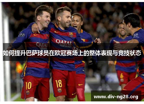 如何提升巴萨球员在欧冠赛场上的整体表现与竞技状态