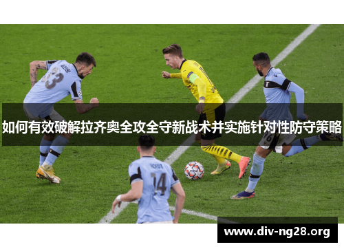 如何有效破解拉齐奥全攻全守新战术并实施针对性防守策略