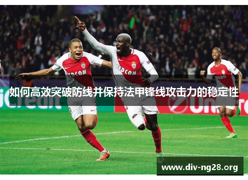 如何高效突破防线并保持法甲锋线攻击力的稳定性