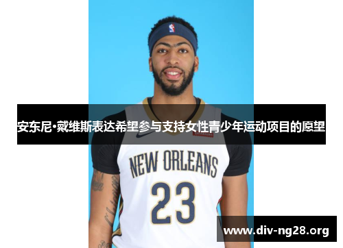 安东尼·戴维斯表达希望参与支持女性青少年运动项目的愿望
