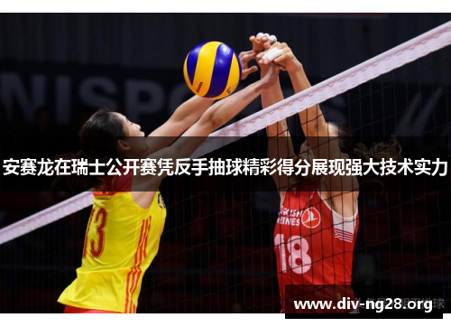 安赛龙在瑞士公开赛凭反手抽球精彩得分展现强大技术实力