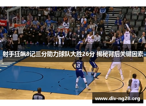 射手狂飙8记三分助力球队大胜26分 揭秘背后关键因素