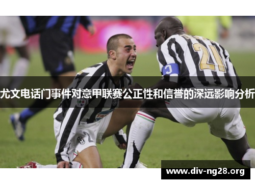 尤文电话门事件对意甲联赛公正性和信誉的深远影响分析