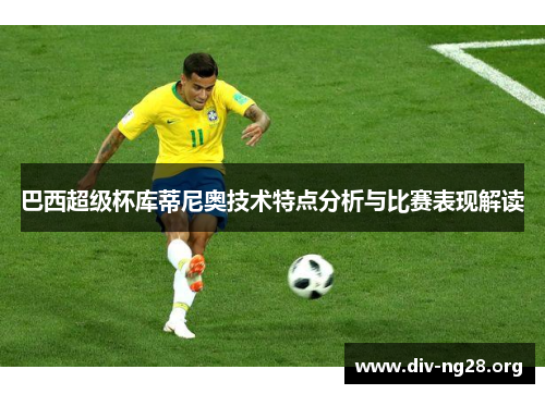 巴西超级杯库蒂尼奥技术特点分析与比赛表现解读