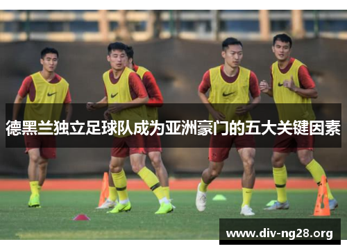 德黑兰独立足球队成为亚洲豪门的五大关键因素