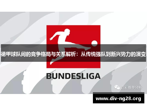 德甲球队间的竞争格局与关系解析：从传统强队到新兴势力的演变
