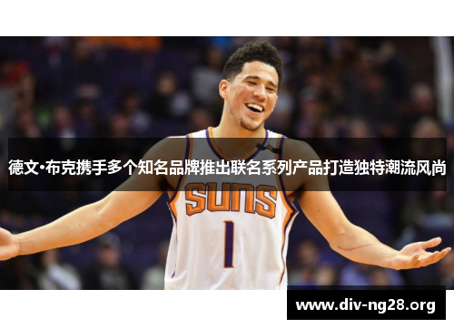 德文·布克携手多个知名品牌推出联名系列产品打造独特潮流风尚