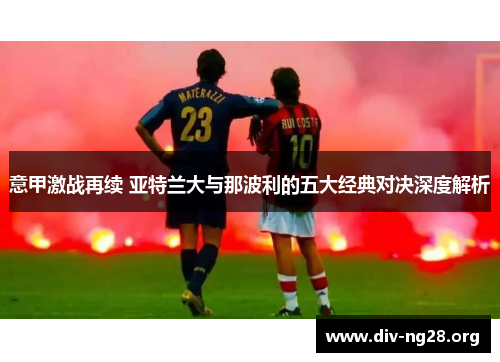 意甲激战再续 亚特兰大与那波利的五大经典对决深度解析