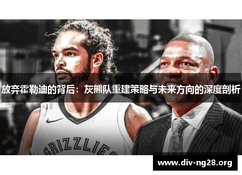 放弃霍勒迪的背后：灰熊队重建策略与未来方向的深度剖析