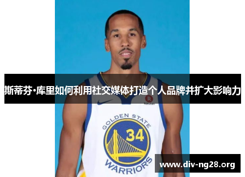 斯蒂芬·库里如何利用社交媒体打造个人品牌并扩大影响力