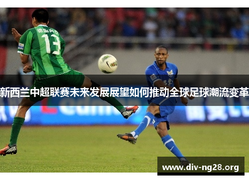 新西兰中超联赛未来发展展望如何推动全球足球潮流变革