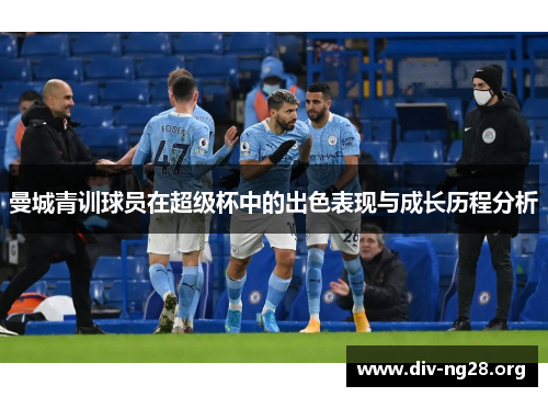 曼城青训球员在超级杯中的出色表现与成长历程分析