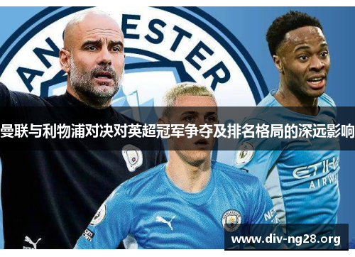 曼联与利物浦对决对英超冠军争夺及排名格局的深远影响