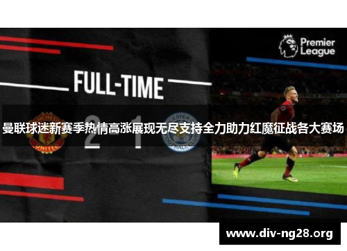 曼联球迷新赛季热情高涨展现无尽支持全力助力红魔征战各大赛场
